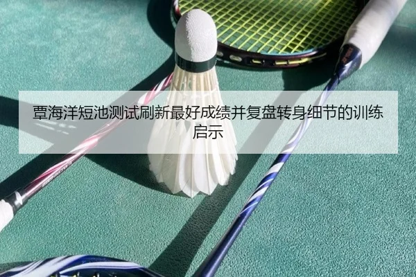 覃海洋短池测试刷新最好成绩并复盘转身细节的训练启示 - OUBAOSPORTS