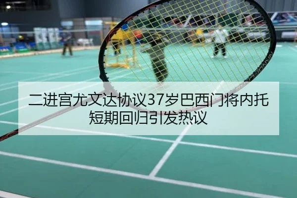 二进宫尤文达协议37岁巴西门将内托短期回归引发热议 - OUBAOSPORTS